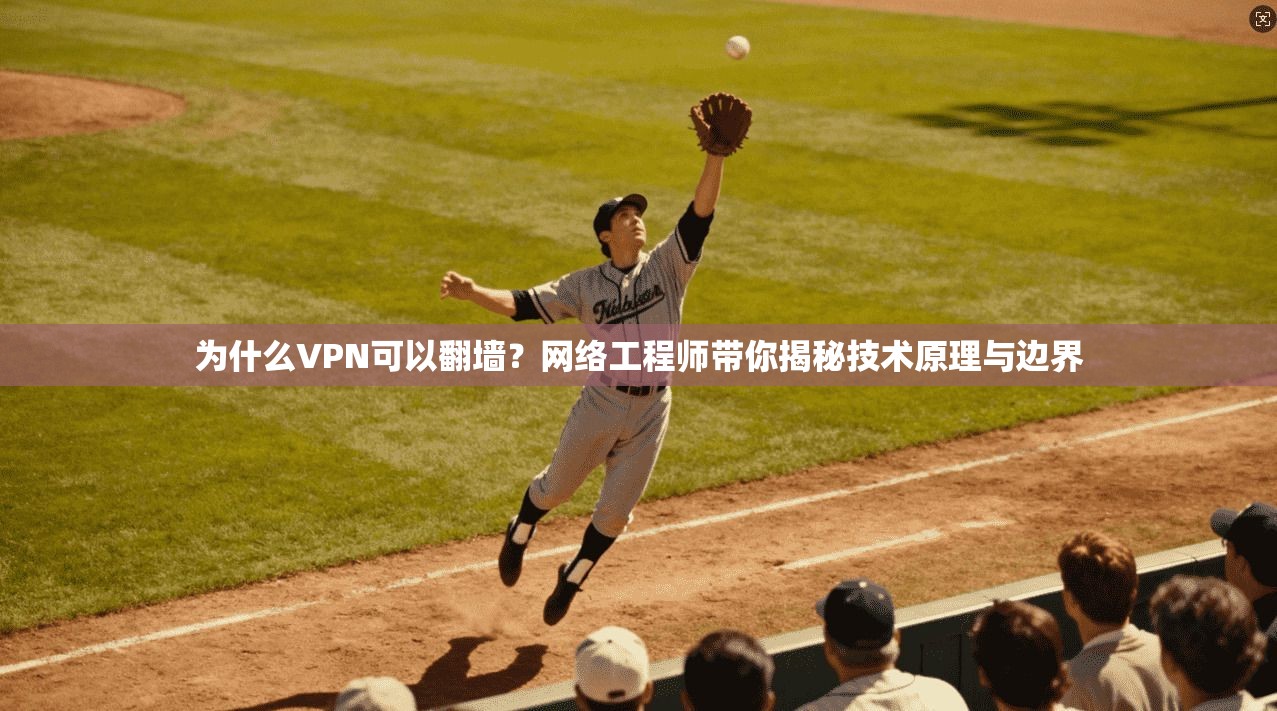 为什么VPN可以翻墙？网络工程师带你揭秘技术原理与边界