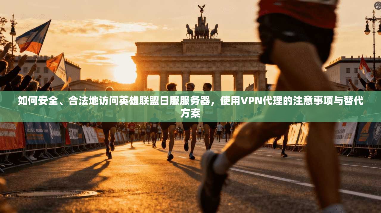 如何安全、合法地访问英雄联盟日服服务器，使用VPN代理的注意事项与替代方案