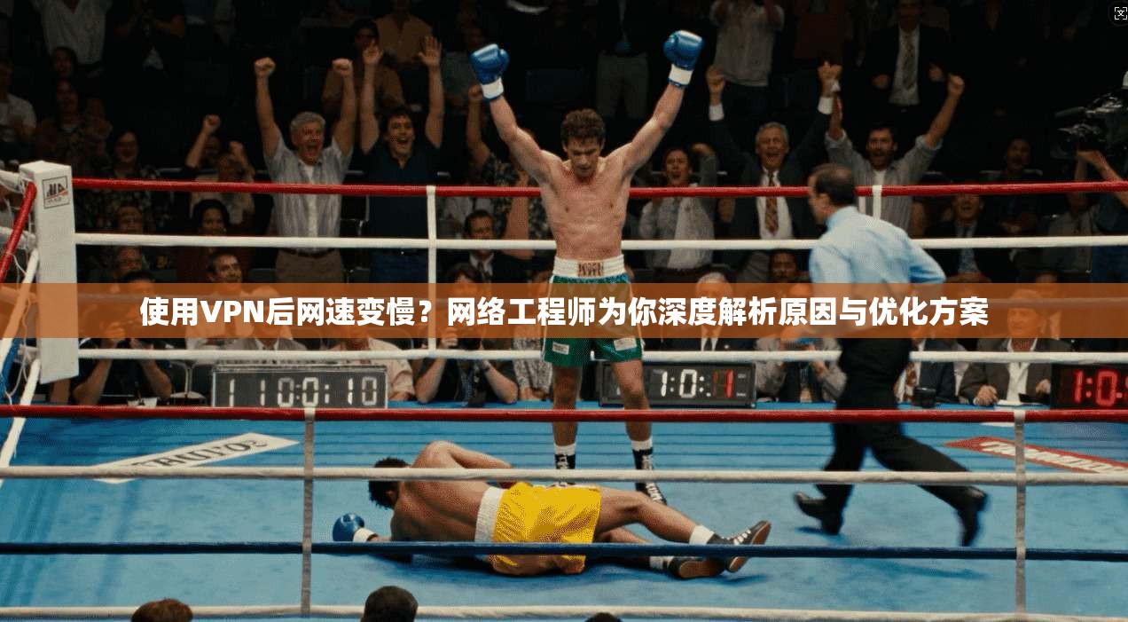 使用VPN后网速变慢？网络工程师为你深度解析原因与优化方案