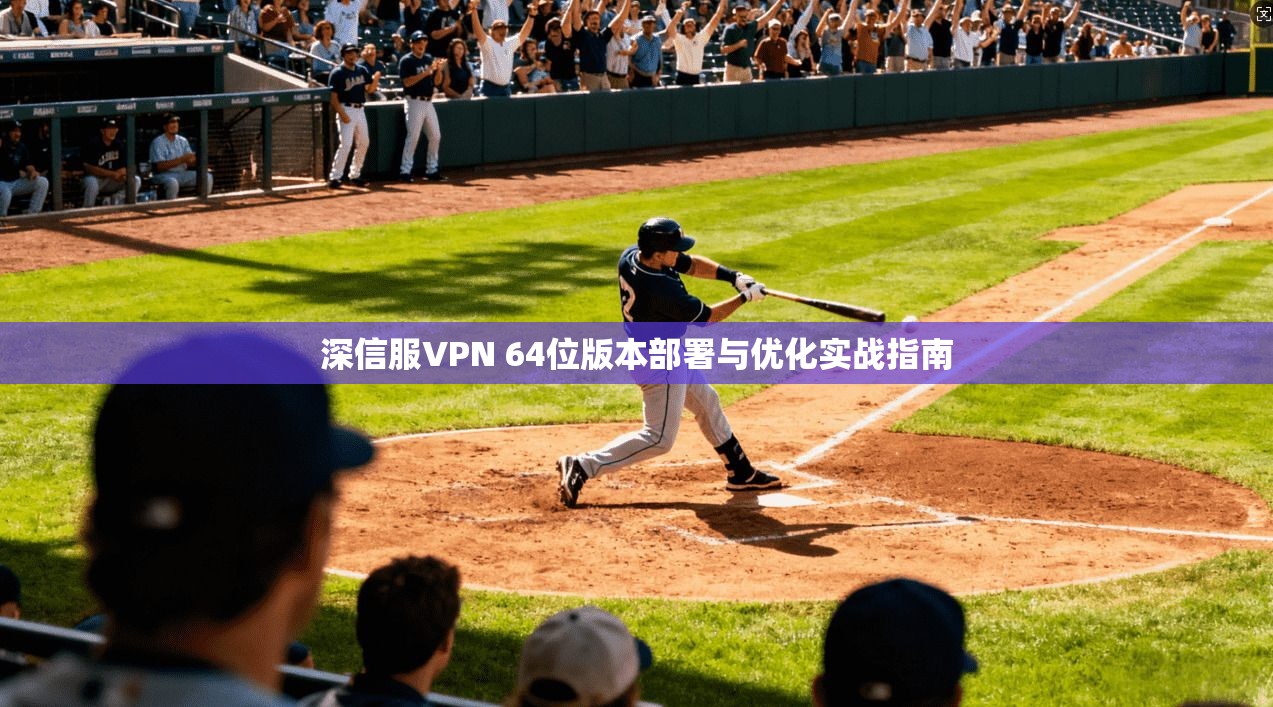 深信服VPN 64位版本部署与优化实战指南