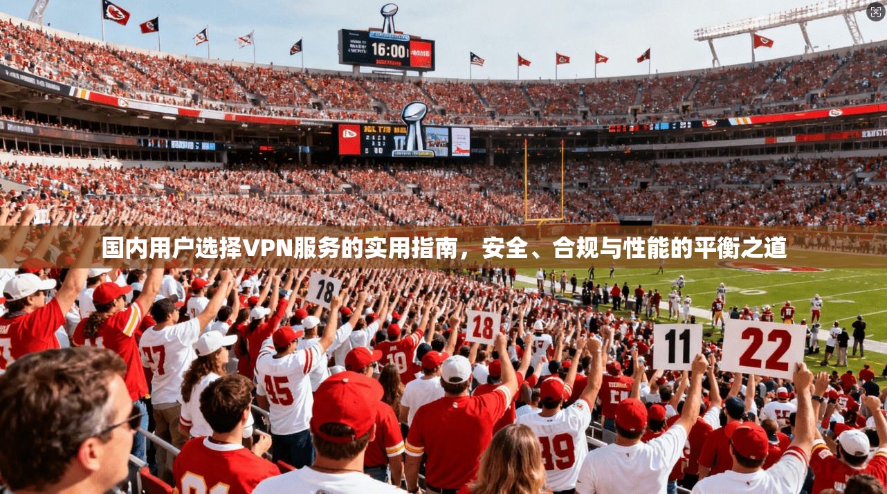 国内用户选择VPN服务的实用指南，安全、合规与性能的平衡之道