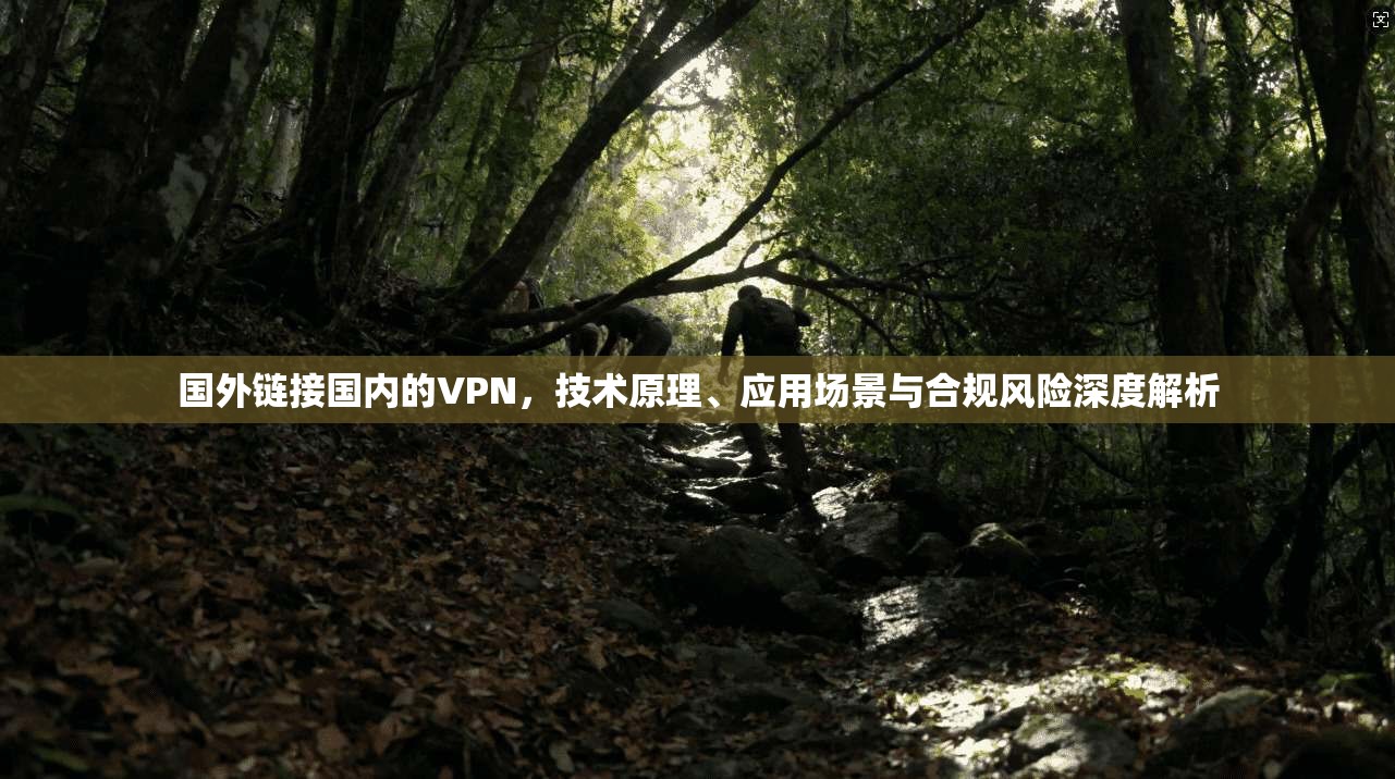 国外链接国内的VPN，技术原理、应用场景与合规风险深度解析