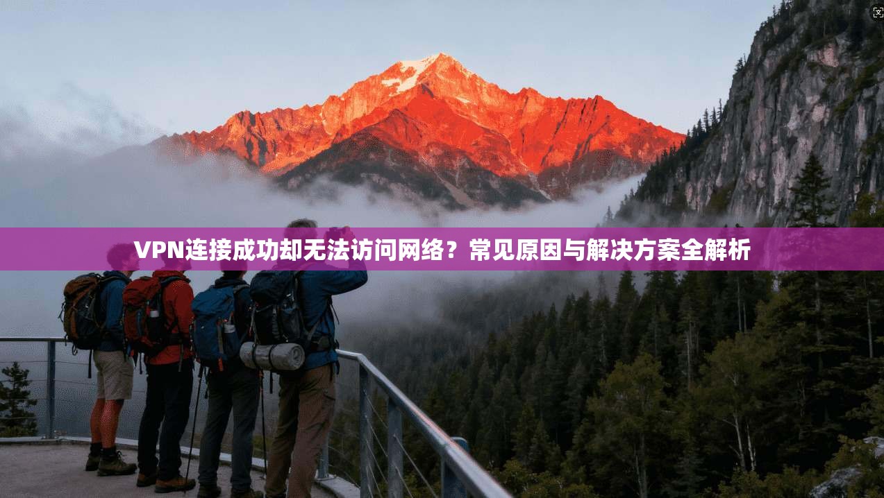 VPN连接成功却无法访问网络？常见原因与解决方案全解析
