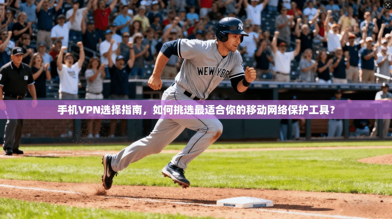 手机VPN选择指南，如何挑选最适合你的移动网络保护工具？