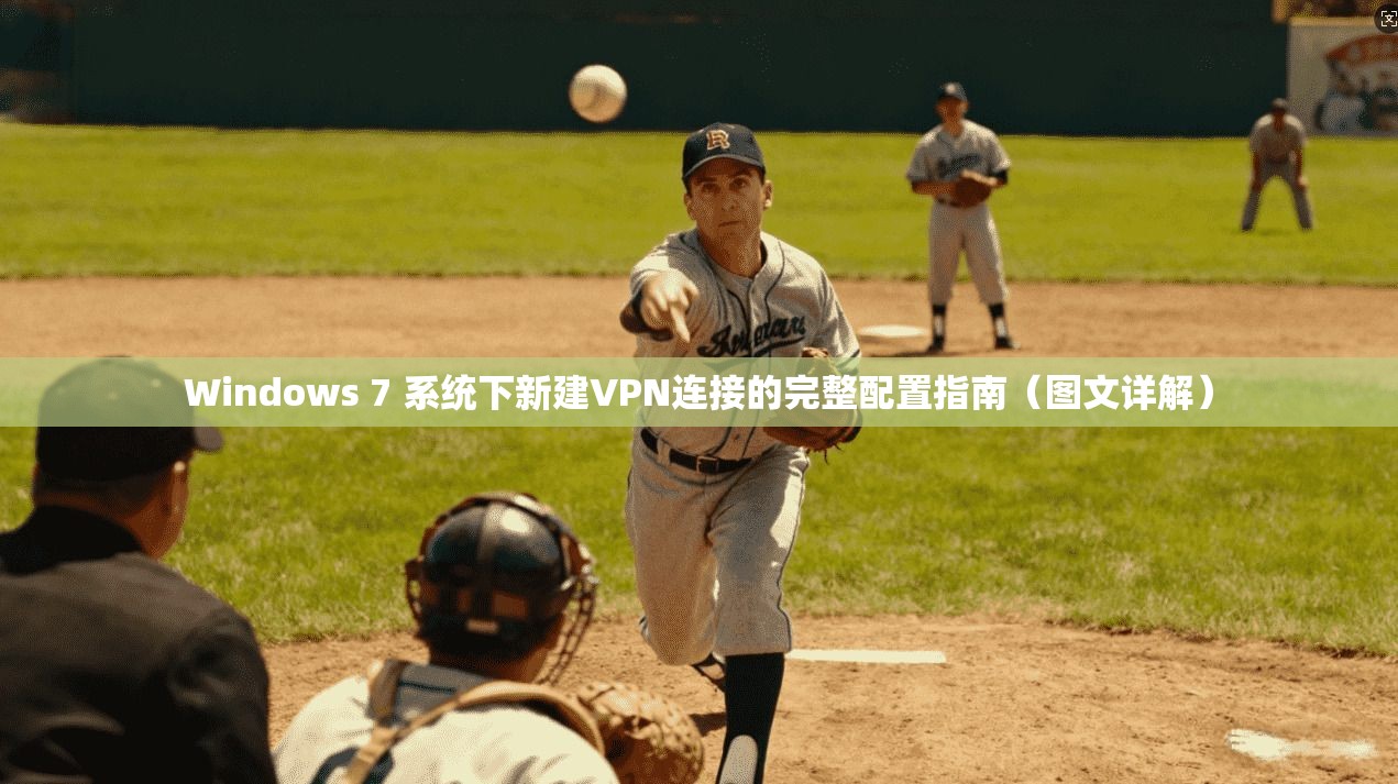 Windows 7 系统下新建VPN连接的完整配置指南（图文详解）