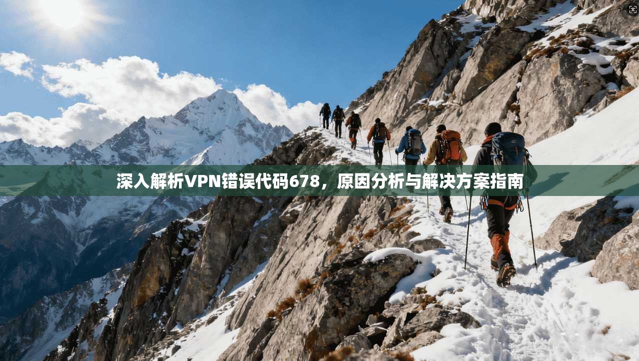深入解析VPN错误代码678，原因分析与解决方案指南