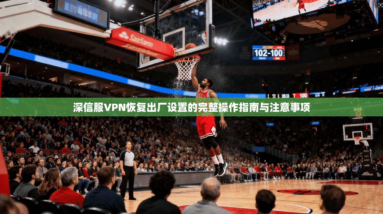 深信服VPN恢复出厂设置的完整操作指南与注意事项