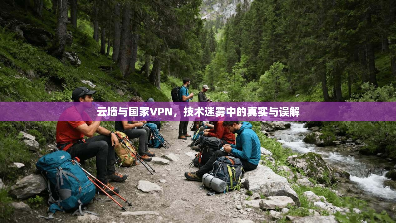 云墙与国家VPN，技术迷雾中的真实与误解