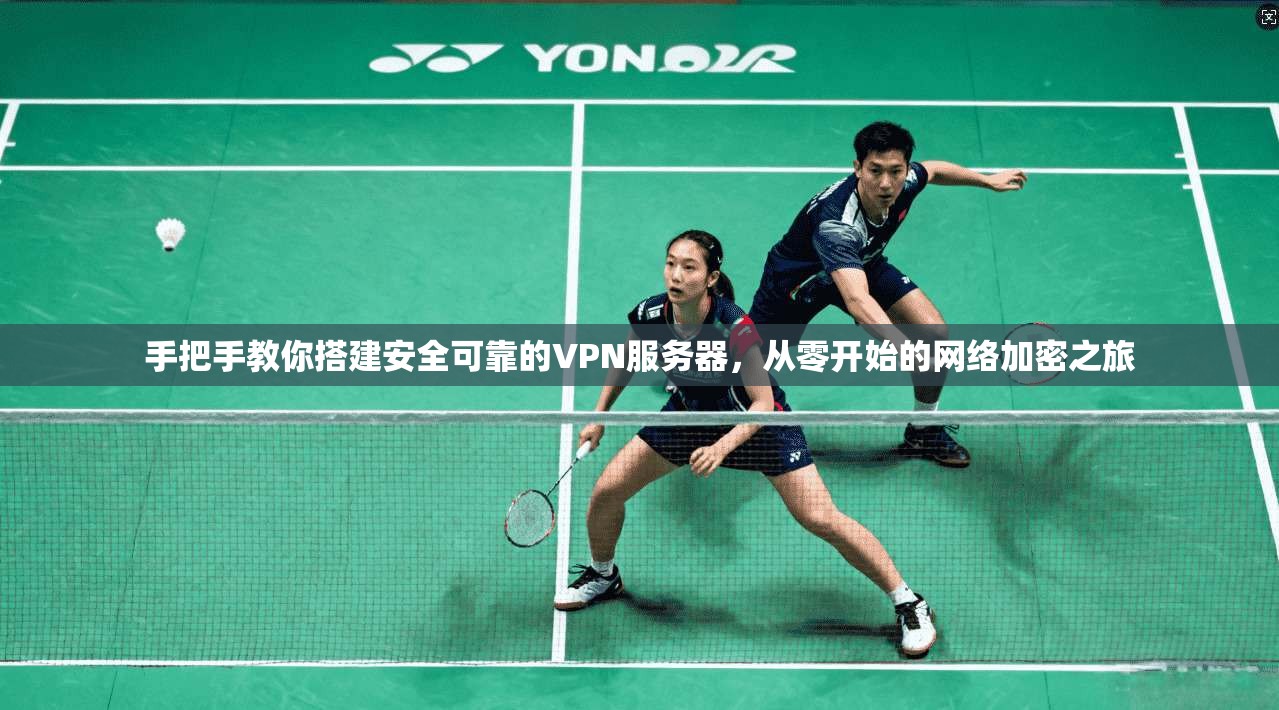 手把手教你搭建安全可靠的VPN服务器，从零开始的网络加密之旅