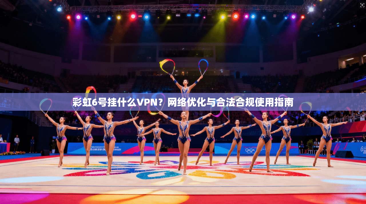 彩虹6号挂什么VPN？网络优化与合法合规使用指南