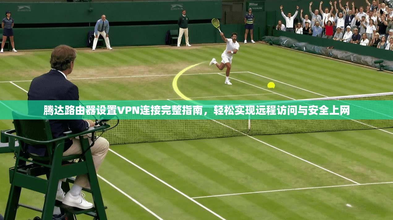 腾达路由器设置VPN连接完整指南，轻松实现远程访问与安全上网