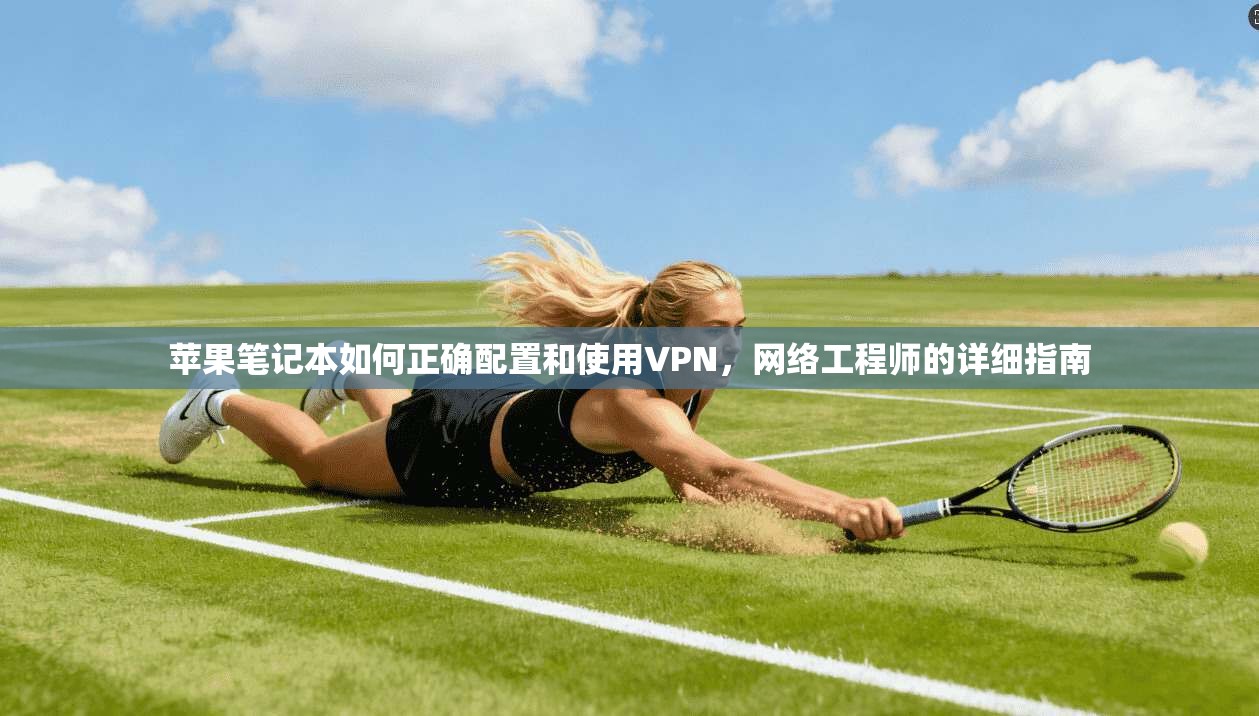 苹果笔记本如何正确配置和使用VPN，网络工程师的详细指南