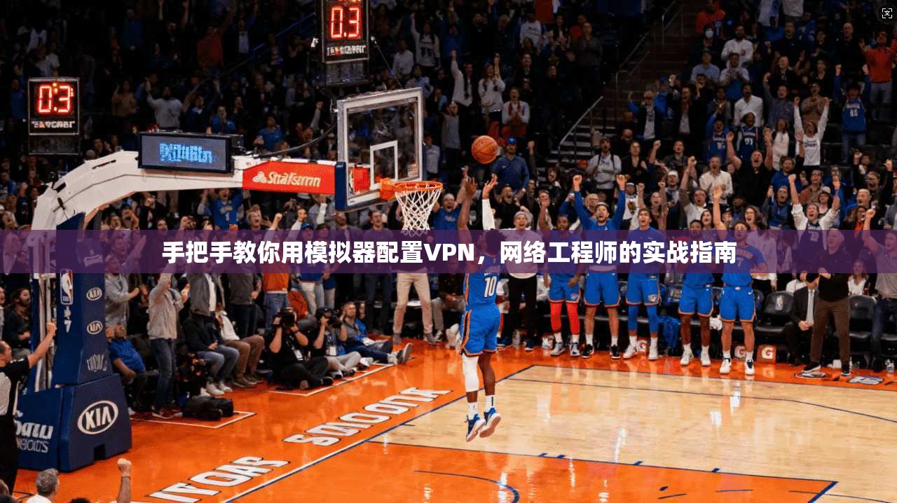 手把手教你用模拟器配置VPN，网络工程师的实战指南