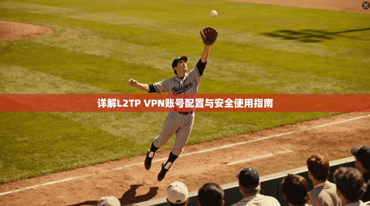 详解L2TP VPN账号配置与安全使用指南
