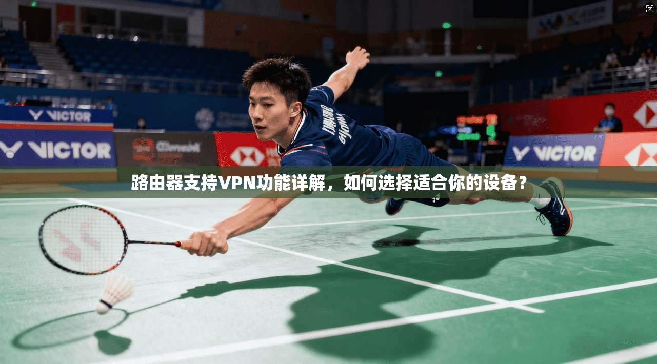 路由器支持VPN功能详解，如何选择适合你的设备？