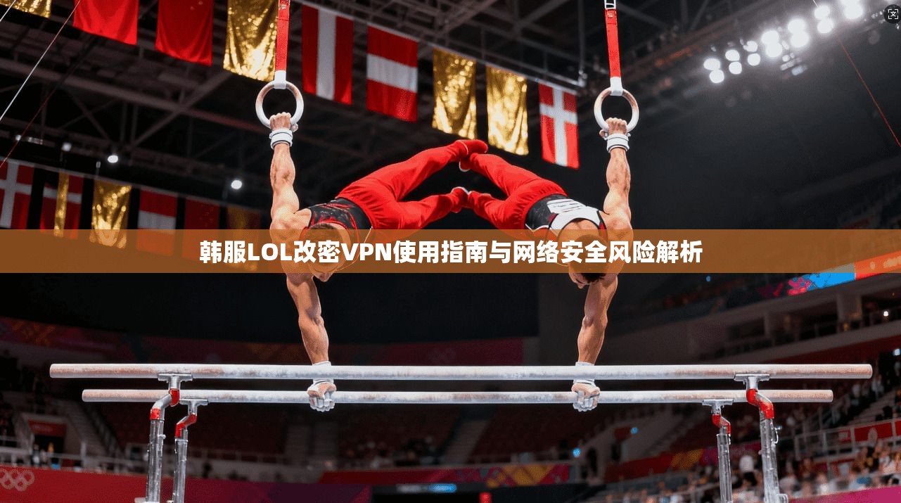 韩服LOL改密VPN使用指南与网络安全风险解析