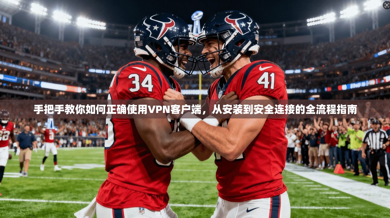 手把手教你如何正确使用VPN客户端，从安装到安全连接的全流程指南