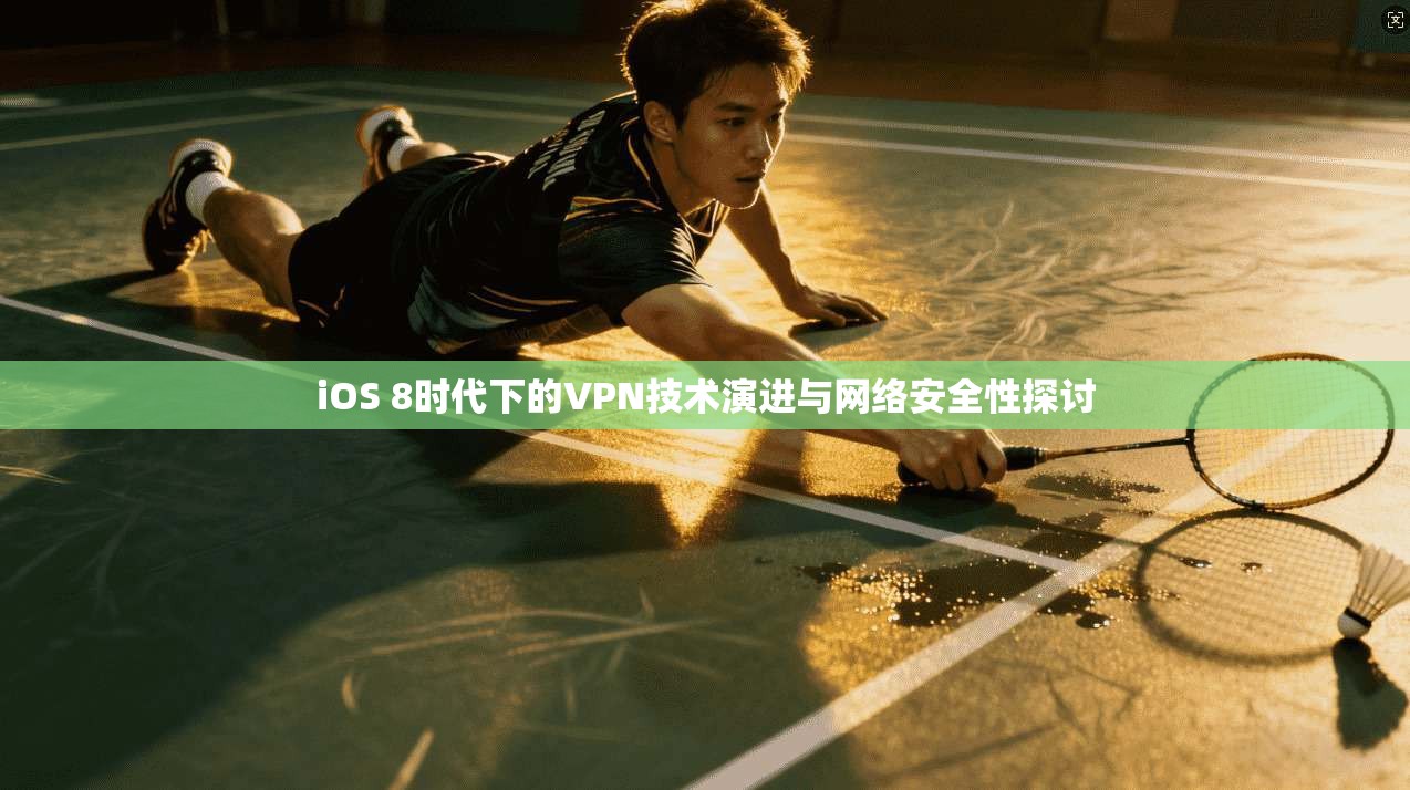 iOS 8时代下的VPN技术演进与网络安全性探讨