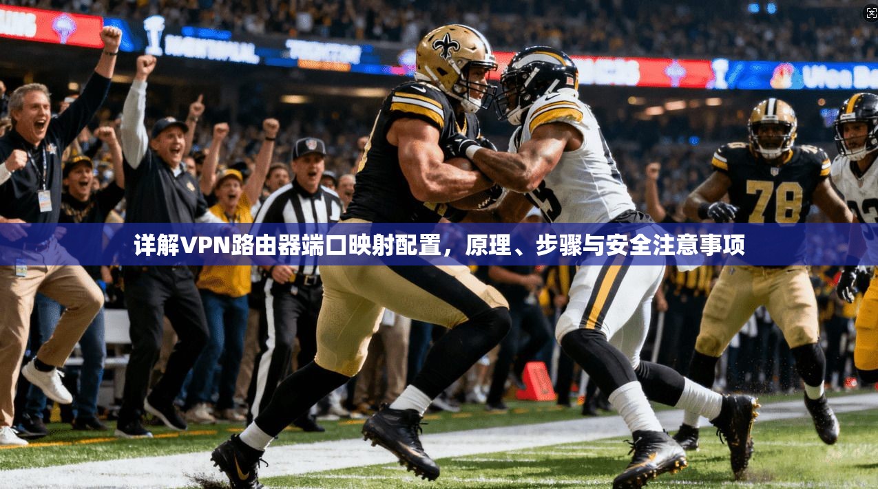 详解VPN路由器端口映射配置，原理、步骤与安全注意事项