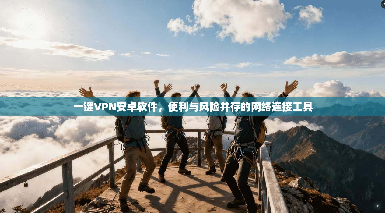 一键VPN安卓软件，便利与风险并存的网络连接工具