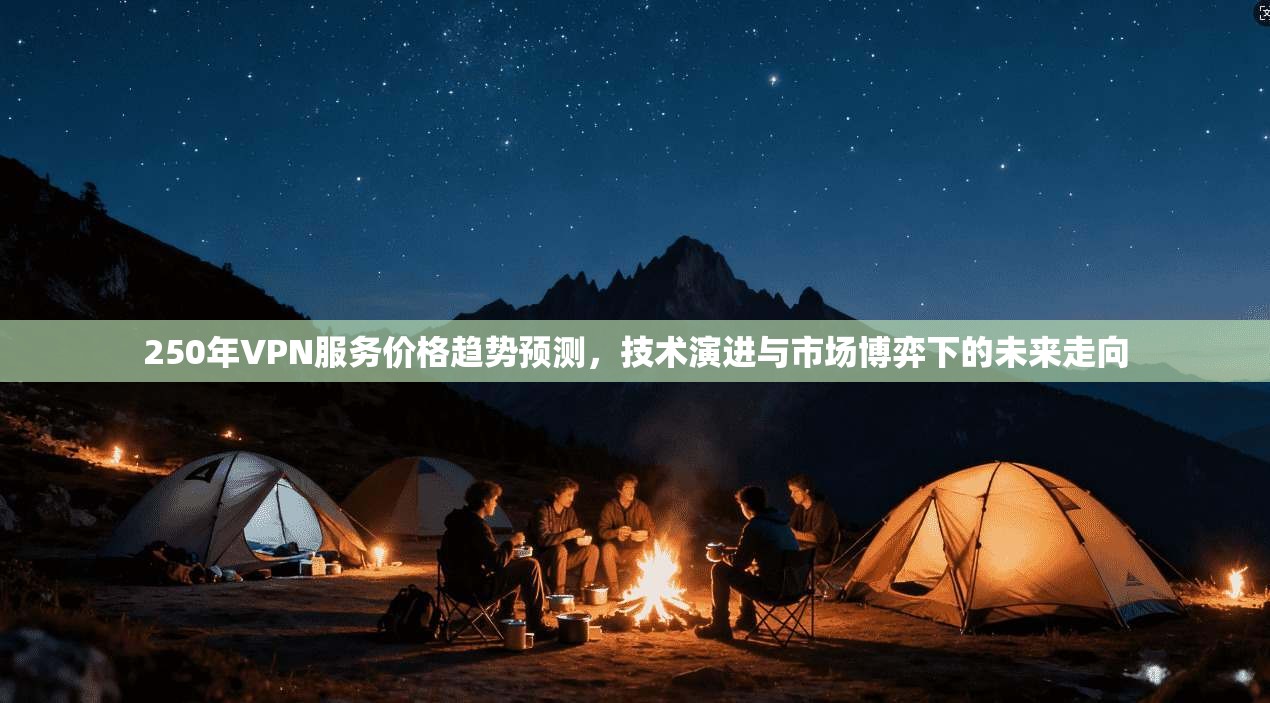 250年VPN服务价格趋势预测，技术演进与市场博弈下的未来走向