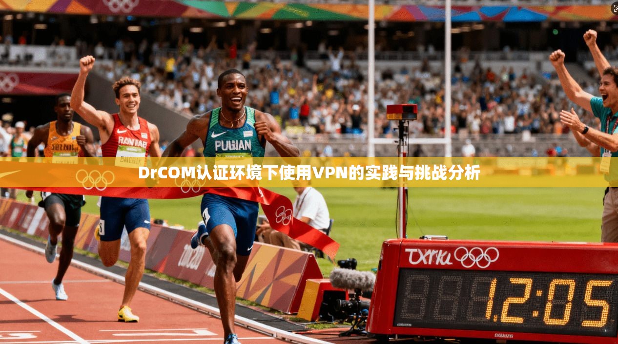 DrCOM认证环境下使用VPN的实践与挑战分析