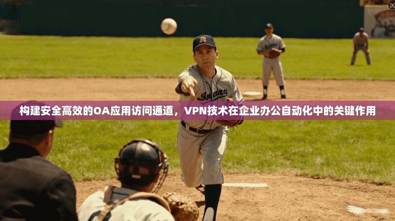 构建安全高效的OA应用访问通道，VPN技术在企业办公自动化中的关键作用