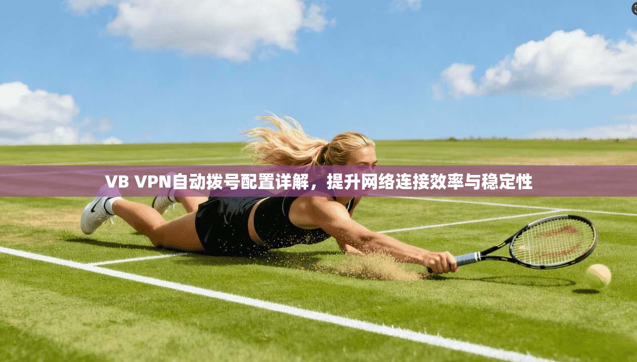 VB VPN自动拨号配置详解，提升网络连接效率与稳定性