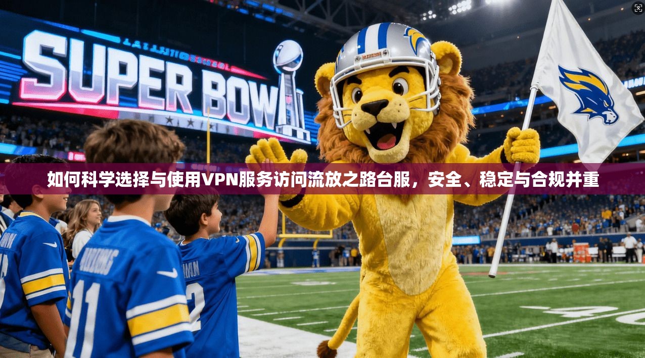 如何科学选择与使用VPN服务访问流放之路台服，安全、稳定与合规并重