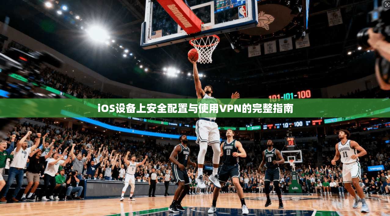 iOS设备上安全配置与使用VPN的完整指南