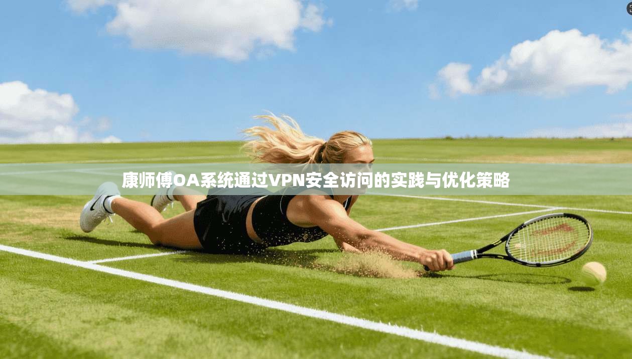 康师傅OA系统通过VPN安全访问的实践与优化策略