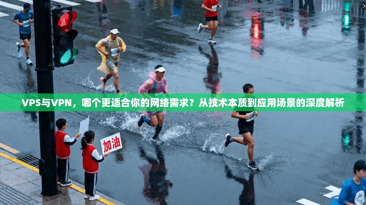 VPS与VPN，哪个更适合你的网络需求？从技术本质到应用场景的深度解析