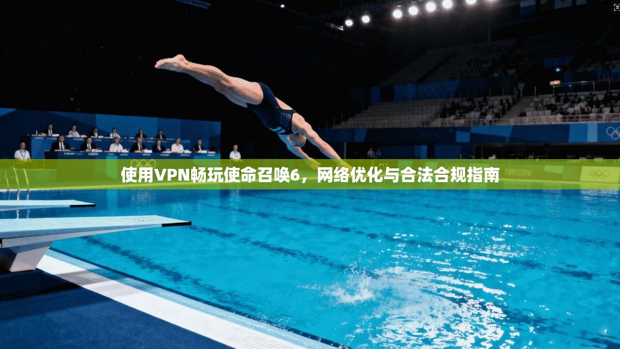 使用VPN畅玩使命召唤6，网络优化与合法合规指南