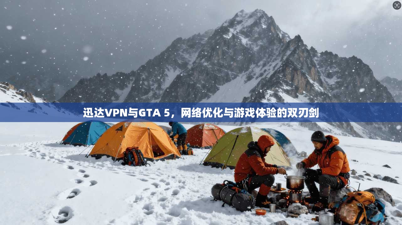 迅达VPN与GTA 5，网络优化与游戏体验的双刃剑
