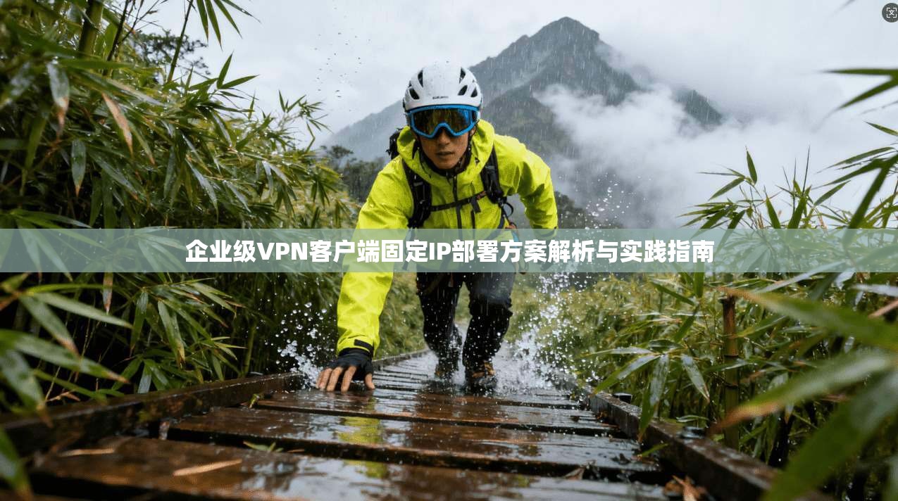 企业级VPN客户端固定IP部署方案解析与实践指南