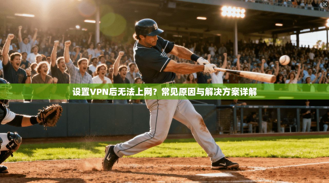 设置VPN后无法上网？常见原因与解决方案详解