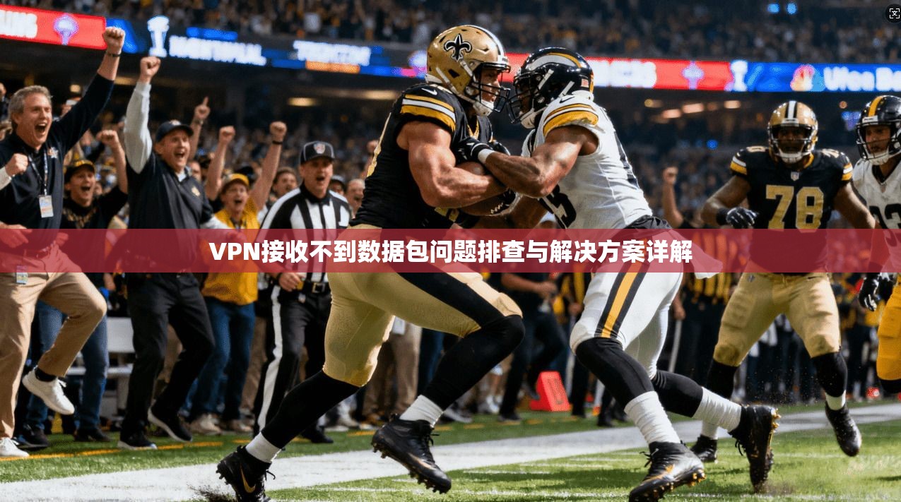 VPN接收不到数据包问题排查与解决方案详解