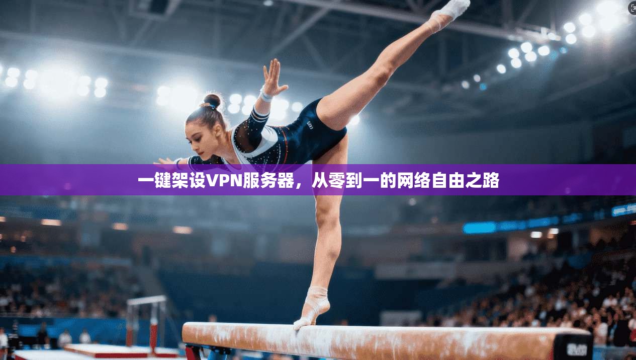 一键架设VPN服务器，从零到一的网络自由之路