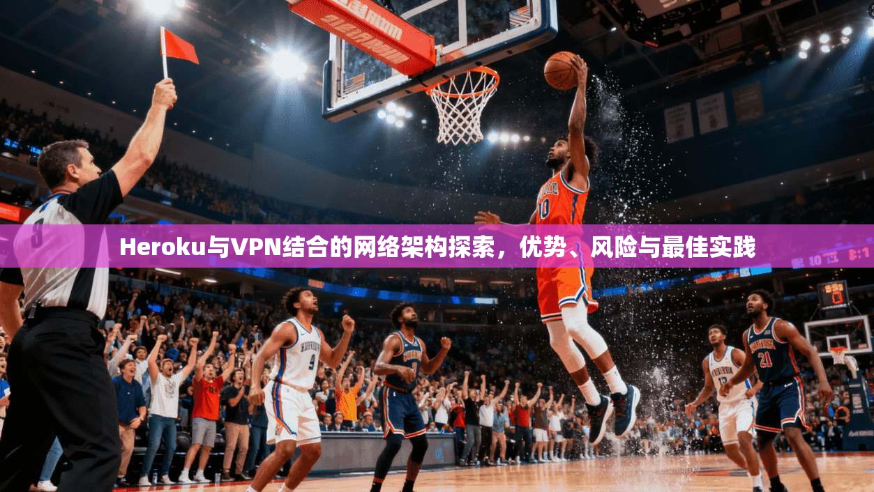 Heroku与VPN结合的网络架构探索，优势、风险与最佳实践