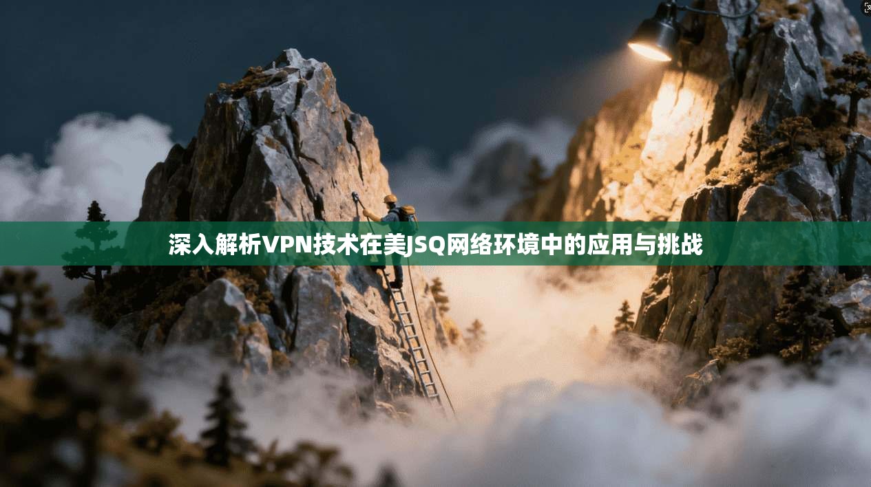深入解析VPN技术在美JSQ网络环境中的应用与挑战