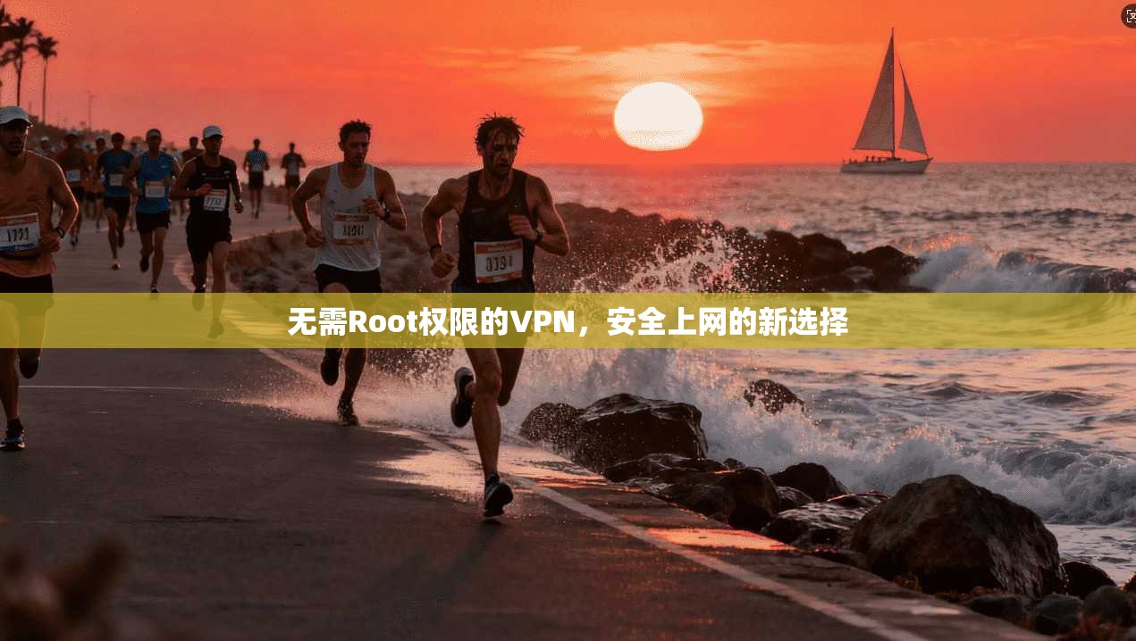 无需Root权限的VPN，安全上网的新选择