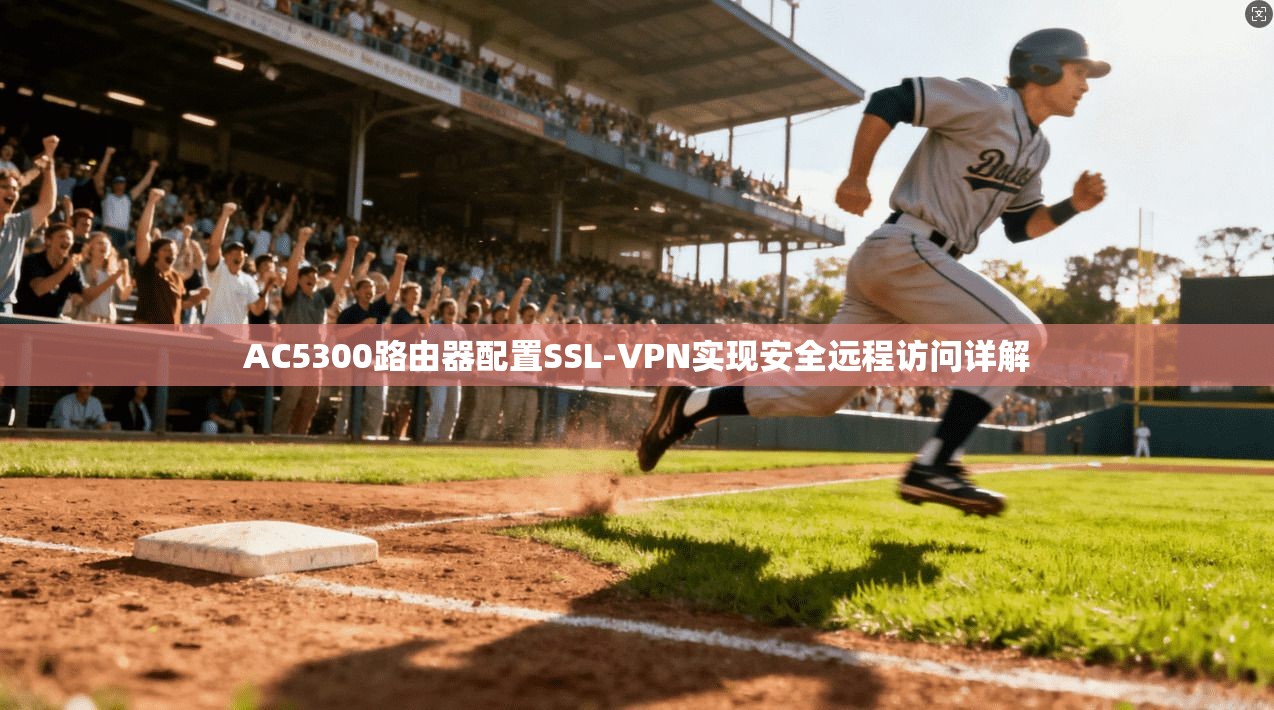 AC5300路由器配置SSL-VPN实现安全远程访问详解