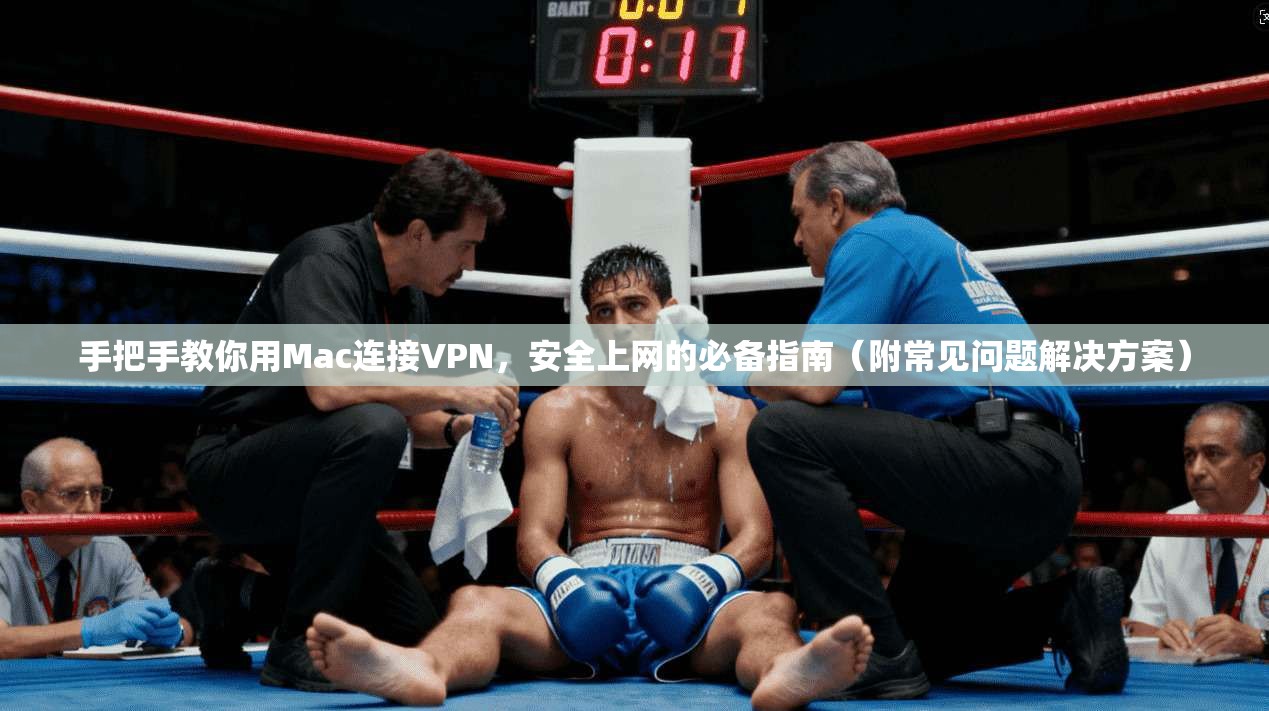 手把手教你用Mac连接VPN，安全上网的必备指南（附常见问题解决方案）