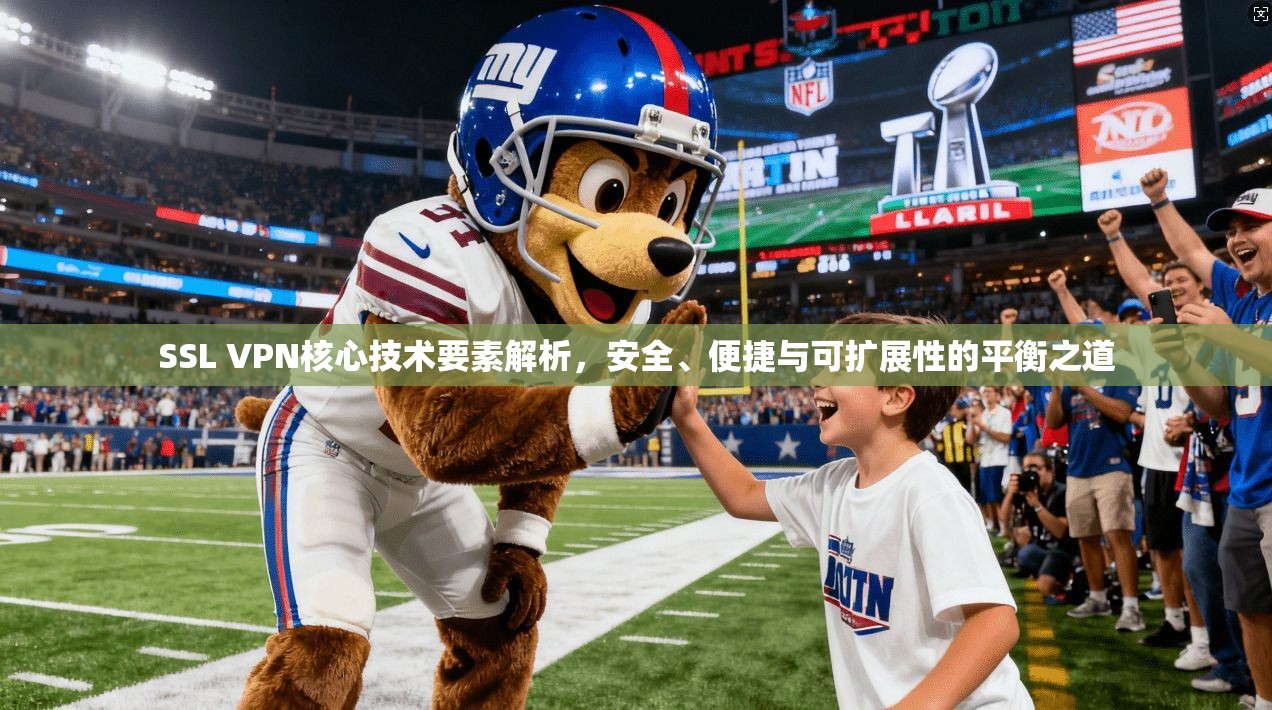 SSL VPN核心技术要素解析，安全、便捷与可扩展性的平衡之道