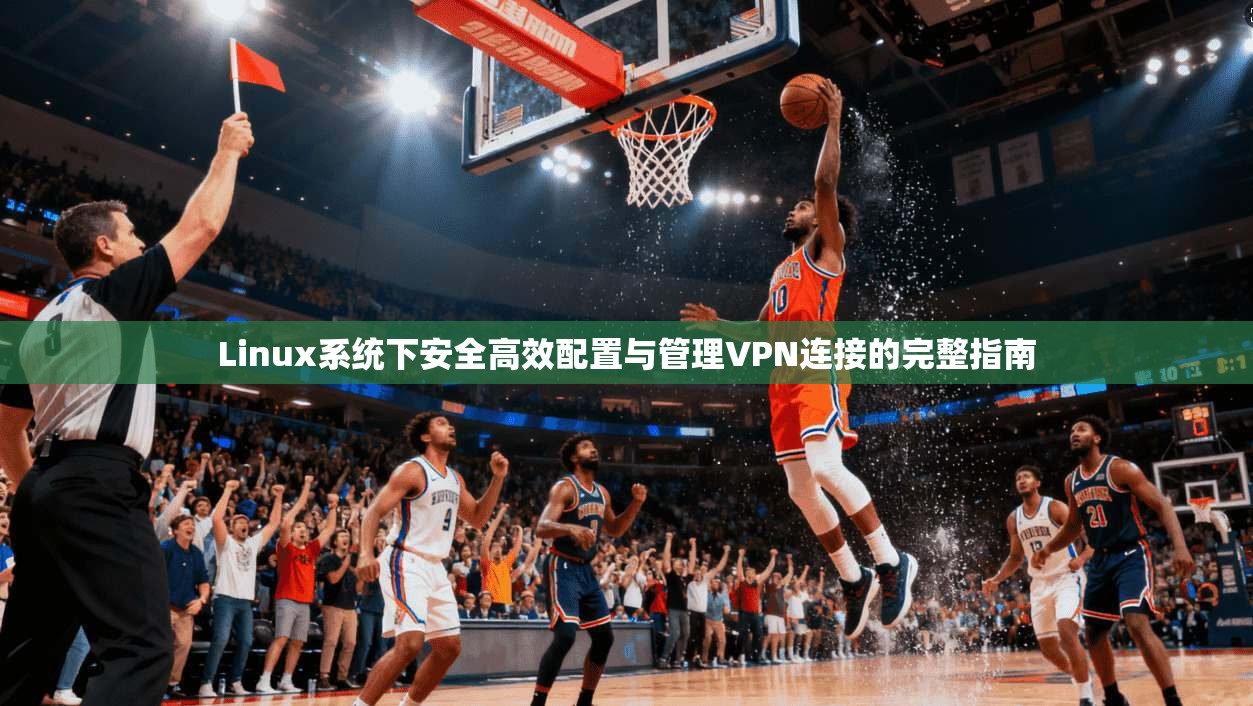 Linux系统下安全高效配置与管理VPN连接的完整指南