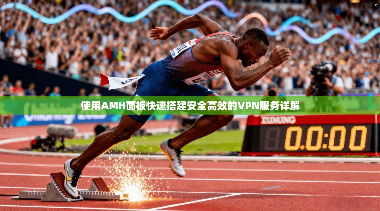 使用AMH面板快速搭建安全高效的VPN服务详解