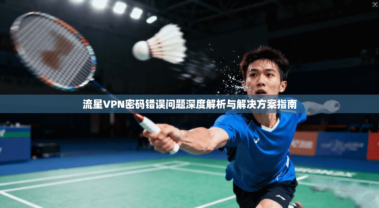 流星VPN密码错误问题深度解析与解决方案指南