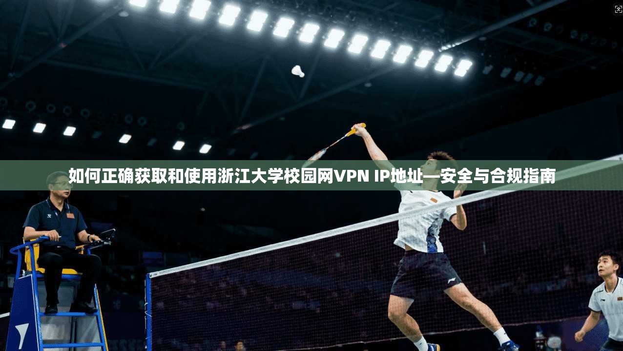 如何正确获取和使用浙江大学校园网VPN IP地址—安全与合规指南