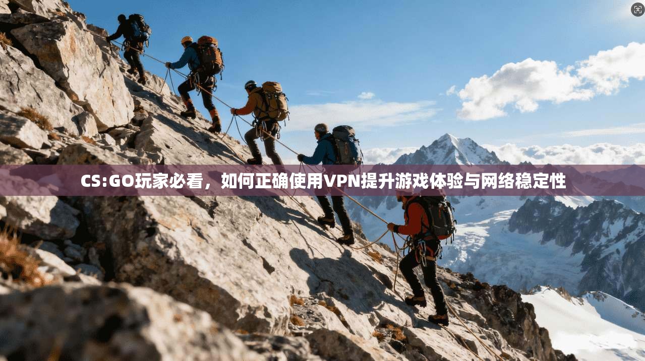 CS:GO玩家必看，如何正确使用VPN提升游戏体验与网络稳定性