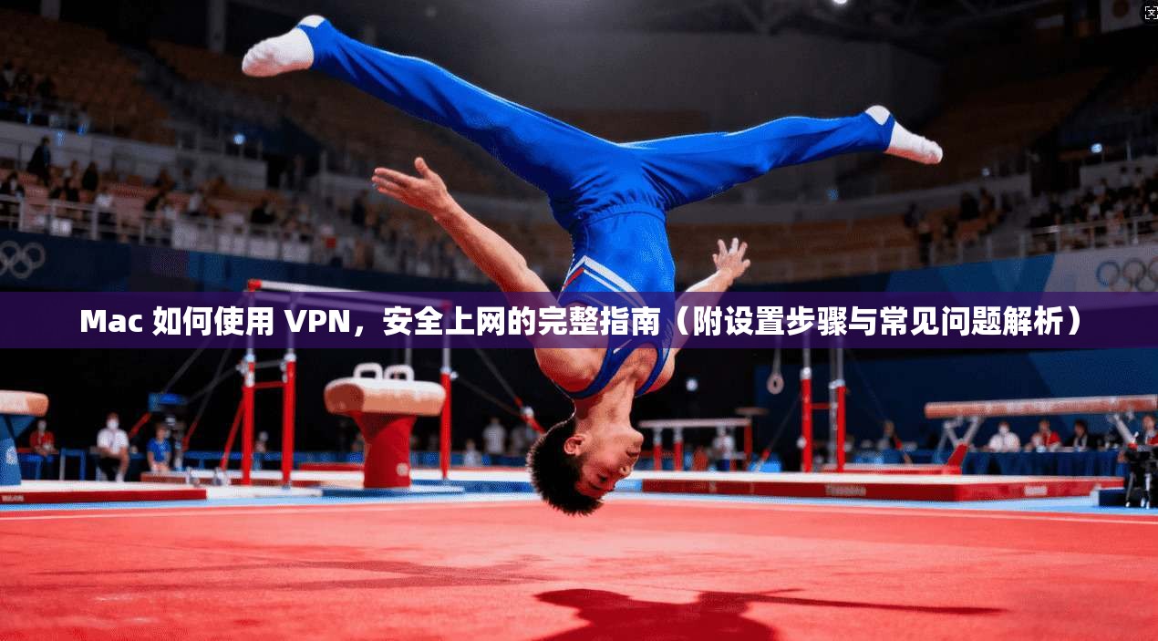 Mac 如何使用 VPN，安全上网的完整指南（附设置步骤与常见问题解析）
